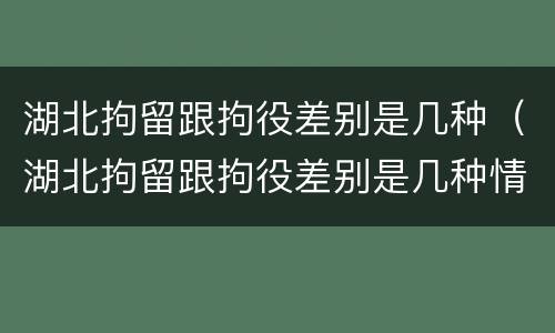 湖北拘留跟拘役差别是几种（湖北拘留跟拘役差别是几种情况）