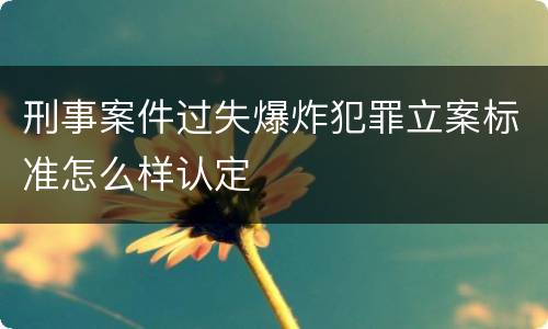 刑事案件过失爆炸犯罪立案标准怎么样认定