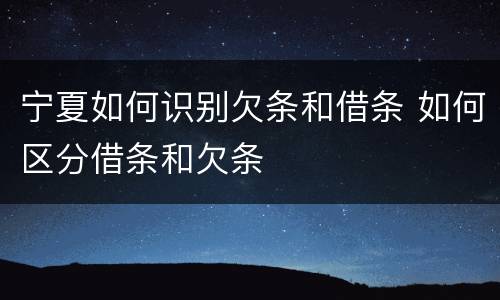 宁夏如何识别欠条和借条 如何区分借条和欠条