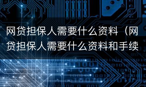 网贷担保人需要什么资料（网贷担保人需要什么资料和手续）