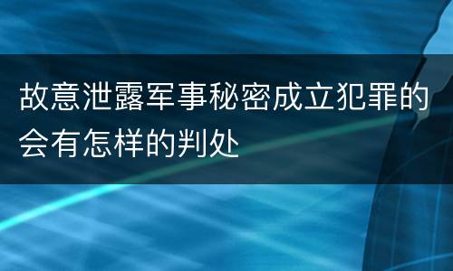 故意泄露军事秘密成立犯罪的会有怎样的判处