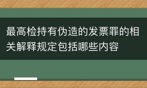 最高检持有伪造的发票罪的相关解释规定包括哪些内容