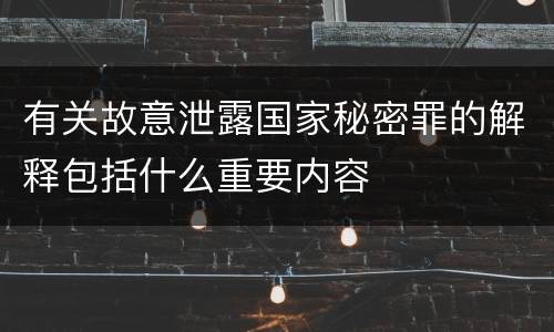 有关故意泄露国家秘密罪的解释包括什么重要内容