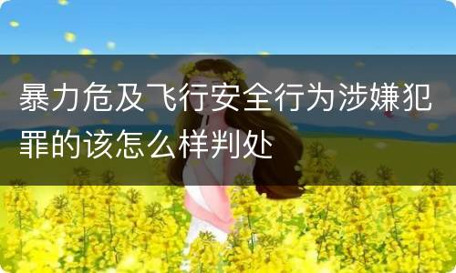 暴力危及飞行安全行为涉嫌犯罪的该怎么样判处