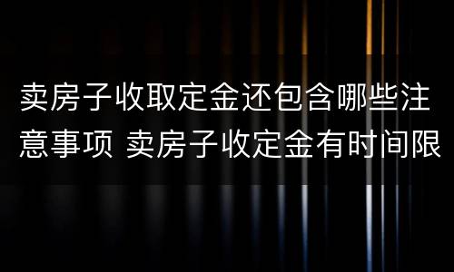 卖房子收取定金还包含哪些注意事项 卖房子收定金有时间限制吗