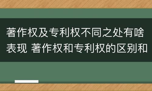 著作权及专利权不同之处有啥表现 著作权和专利权的区别和联系
