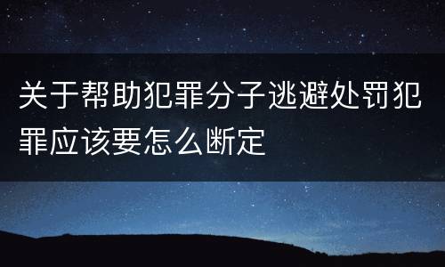 关于帮助犯罪分子逃避处罚犯罪应该要怎么断定