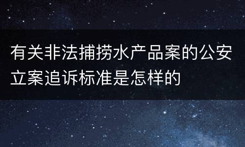 有关非法捕捞水产品案的公安立案追诉标准是怎样的