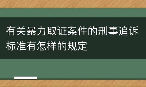 有关暴力取证案件的刑事追诉标准有怎样的规定