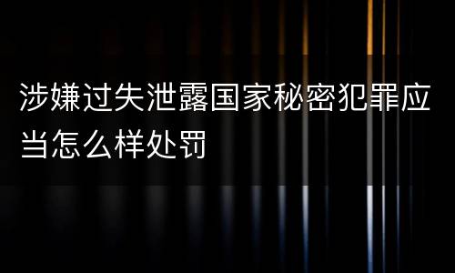 涉嫌过失泄露国家秘密犯罪应当怎么样处罚