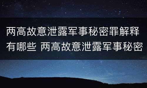 两高故意泄露军事秘密罪解释有哪些 两高故意泄露军事秘密罪解释有哪些案件