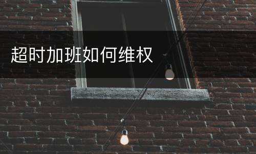 超时加班如何维权