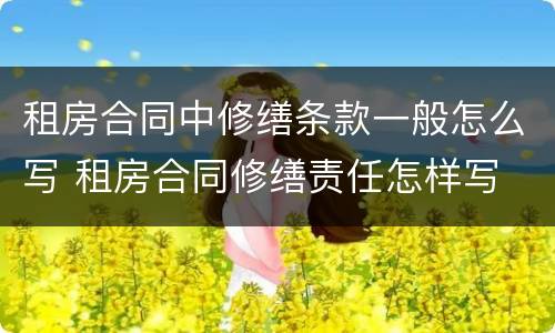 租房合同中修缮条款一般怎么写 租房合同修缮责任怎样写