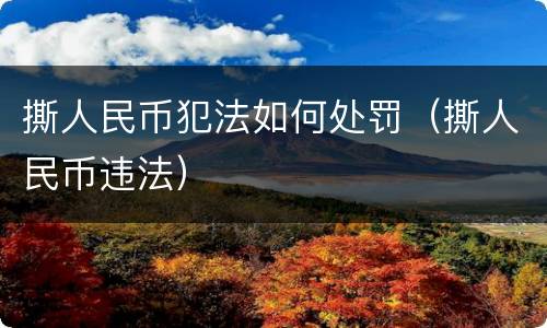 撕人民币犯法如何处罚（撕人民币违法）