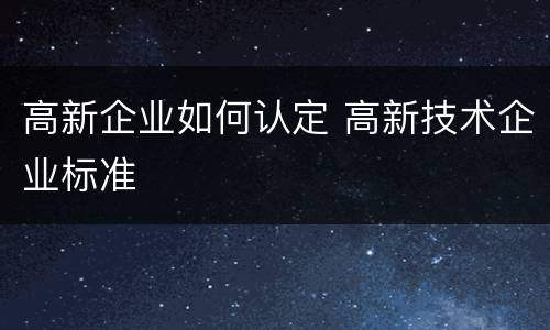 高新企业如何认定 高新技术企业标准