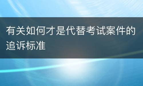 有关如何才是代替考试案件的追诉标准