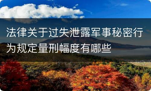 法律关于过失泄露军事秘密行为规定量刑幅度有哪些