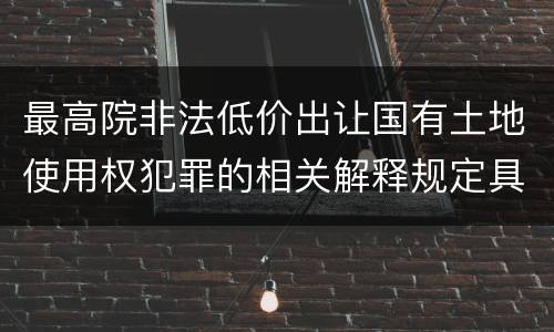 最高院非法低价出让国有土地使用权犯罪的相关解释规定具体是什么内容