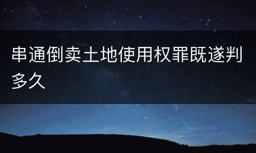 串通倒卖土地使用权罪既遂判多久