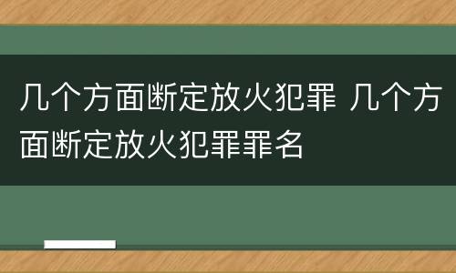 几个方面断定放火犯罪 几个方面断定放火犯罪罪名
