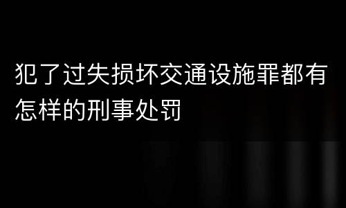 犯了过失损坏交通设施罪都有怎样的刑事处罚