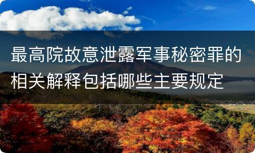 最高院故意泄露军事秘密罪的相关解释包括哪些主要规定