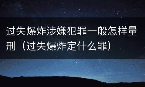 过失爆炸涉嫌犯罪一般怎样量刑（过失爆炸定什么罪）