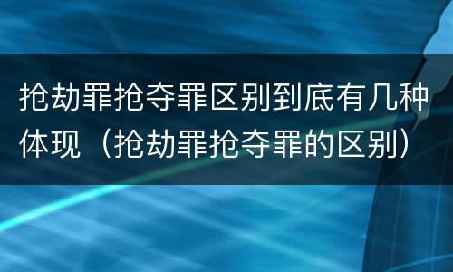 抢劫罪抢夺罪区别到底有几种体现（抢劫罪抢夺罪的区别）