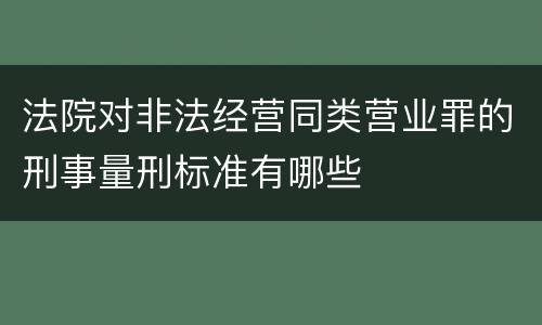 法院对非法经营同类营业罪的刑事量刑标准有哪些