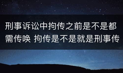 刑事诉讼中拘传之前是不是都需传唤 拘传是不是就是刑事传唤