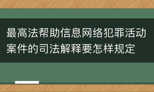 最高法帮助信息网络犯罪活动案件的司法解释要怎样规定