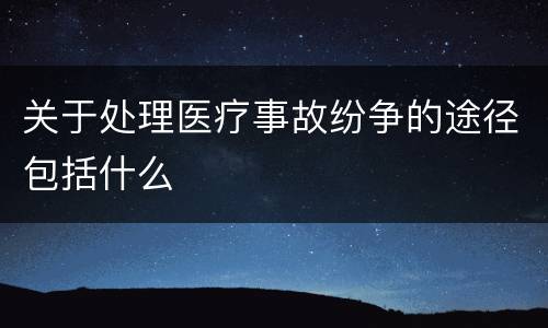 关于处理医疗事故纷争的途径包括什么