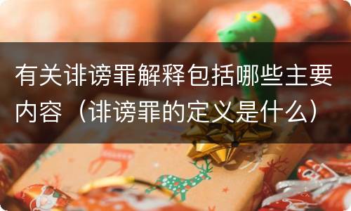 有关诽谤罪解释包括哪些主要内容（诽谤罪的定义是什么）