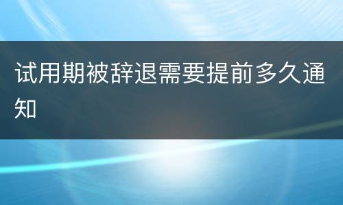 试用期被辞退需要提前多久通知