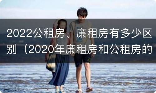 2022公租房、廉租房有多少区别（2020年廉租房和公租房的区别）