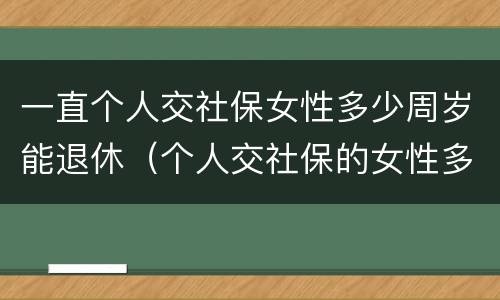 一直个人交社保女性多少周岁能退休（个人交社保的女性多少岁可以退休）