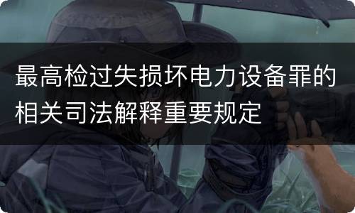 最高检过失损坏电力设备罪的相关司法解释重要规定