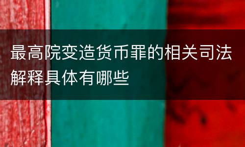 最高院变造货币罪的相关司法解释具体有哪些