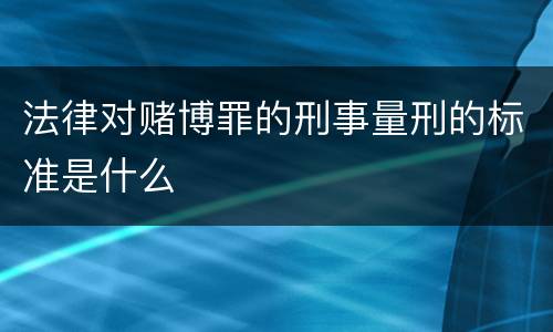 法律对赌博罪的刑事量刑的标准是什么