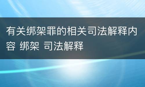 有关绑架罪的相关司法解释内容 绑架 司法解释