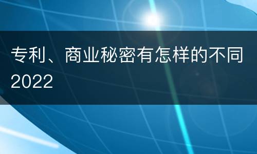 专利、商业秘密有怎样的不同2022