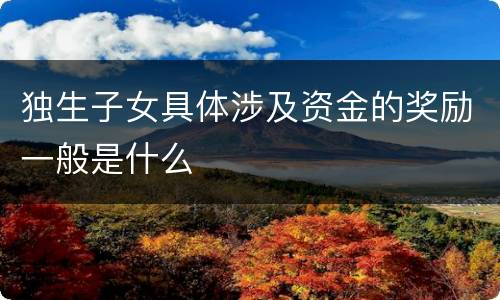 独生子女具体涉及资金的奖励一般是什么