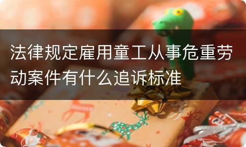 法律规定雇用童工从事危重劳动案件有什么追诉标准