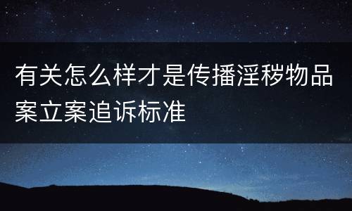 有关怎么样才是传播淫秽物品案立案追诉标准