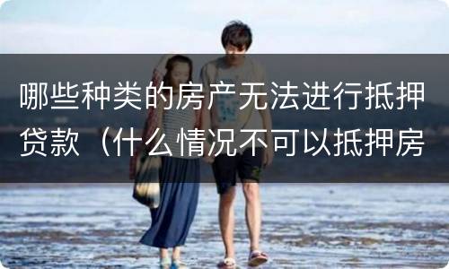 哪些种类的房产无法进行抵押贷款（什么情况不可以抵押房产贷款）
