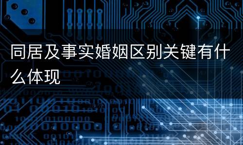 同居及事实婚姻区别关键有什么体现