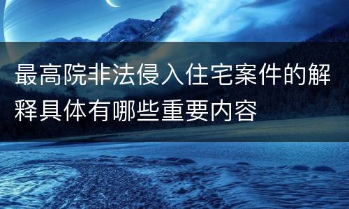 最高院非法侵入住宅案件的解释具体有哪些重要内容