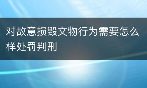 对故意损毁文物行为需要怎么样处罚判刑