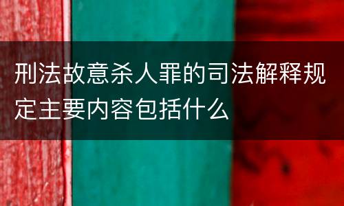 刑法故意杀人罪的司法解释规定主要内容包括什么