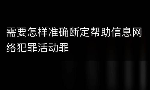 需要怎样准确断定帮助信息网络犯罪活动罪